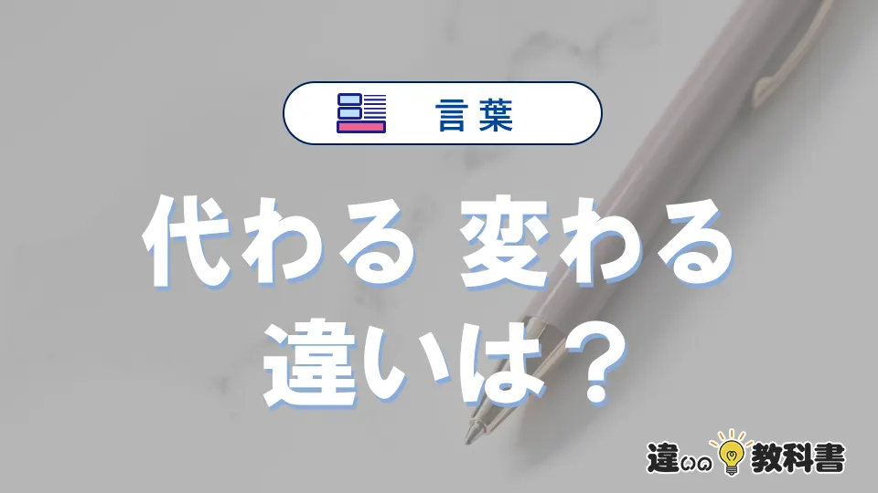 「代わる」と「変わる」の違いと意味｜使い方・例文も解説
