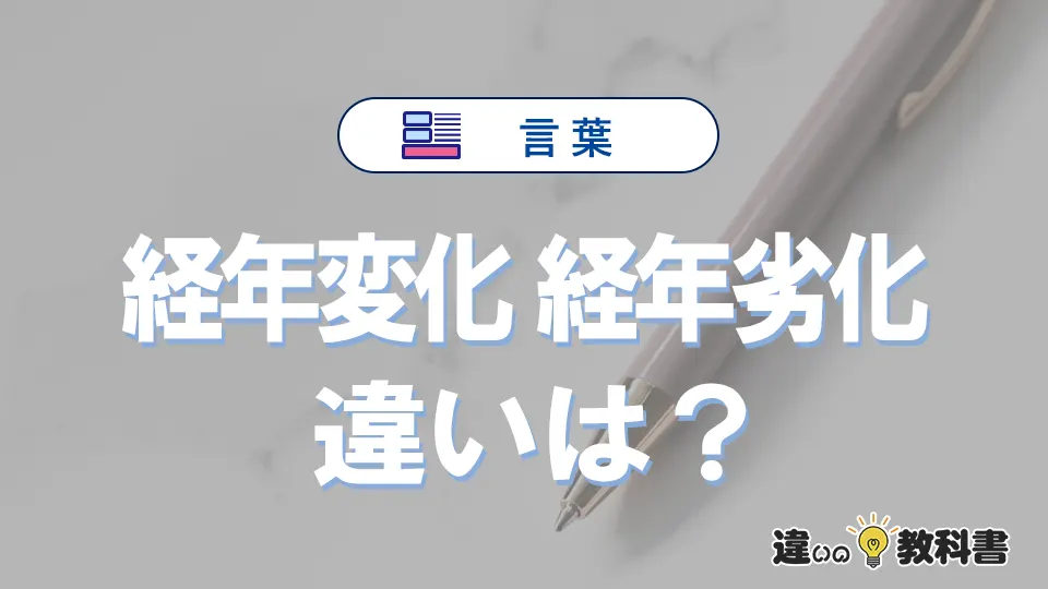 「経年変化」と「経年劣化」の違い｜意味と使い分け・例文