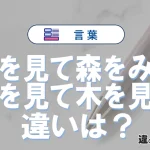 「木を見て森をみず」と「森を見て木を見ず」の違いや意味・使い方・例文
