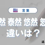 「毅然」「泰然」「悠然」「忽然」の違いと意味・使い方や例文