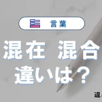 「混在」と「混合」の違いとは？意味・使い方を例文で解説