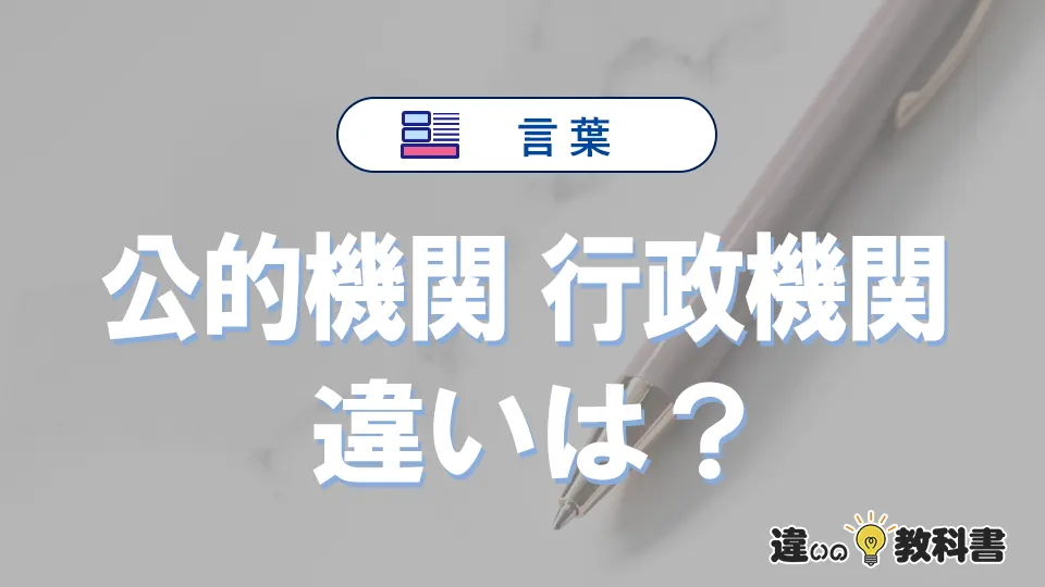 「公的機関」と「行政機関」の違いとは？意味と使い分けを解説