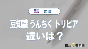 「豆知識」「うんちく」「トリビア」の違いと意味を簡単解説