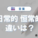 「日常的」と「恒常的」の違い｜意味・使い方・例文
