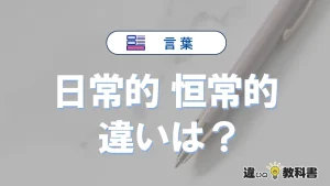 「日常的」と「恒常的」の違い｜意味・使い方・例文