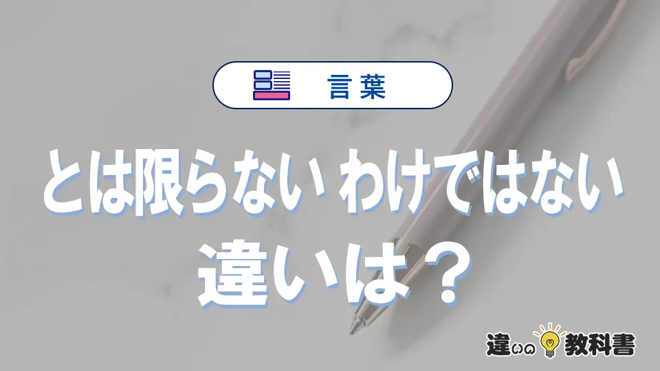 「とは限らない」と「わけではない」の違い｜意味・使い方・例文