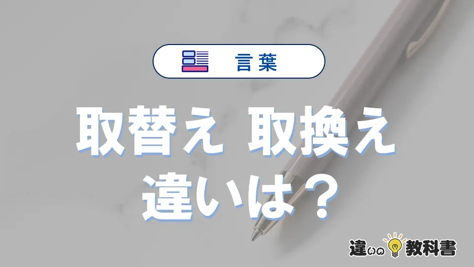 「取替え」と「取換え」の違いとは？意味と使い分けを解説