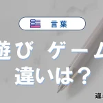 「遊び」と「ゲーム」の違いとは？意味・使い方・例文を徹底解説
