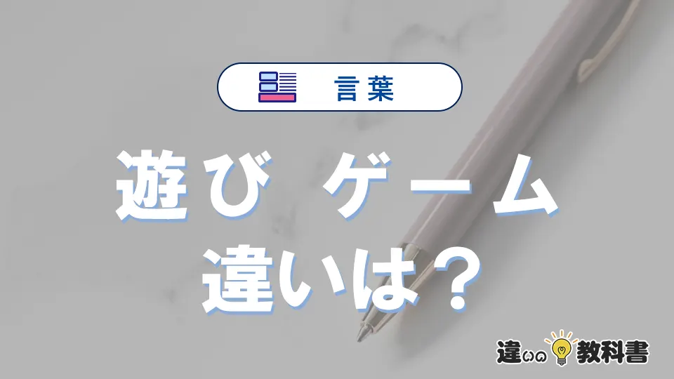 「遊び」と「ゲーム」の違いとは？意味・使い方・例文を徹底解説