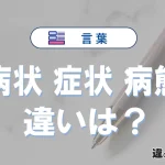 【病状】【症状】【病態】の違いとは？意味や使い方・例文