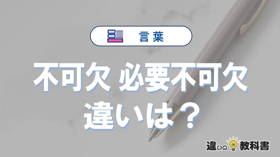 【不可欠】と【必要不可欠】の違いとは?意味・使い方・例文を徹底解説