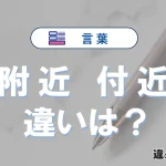 「附近」と「付近」の違いとは？意味・使い方・例文を徹底解説