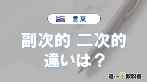 【副次的】と【二次的】の違いとは?意味・使い方・例文を徹底解説