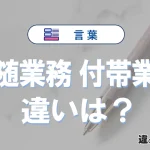 【付随業務】と【付帯業務】の違いとは？意味・使い方・例文を徹底解説