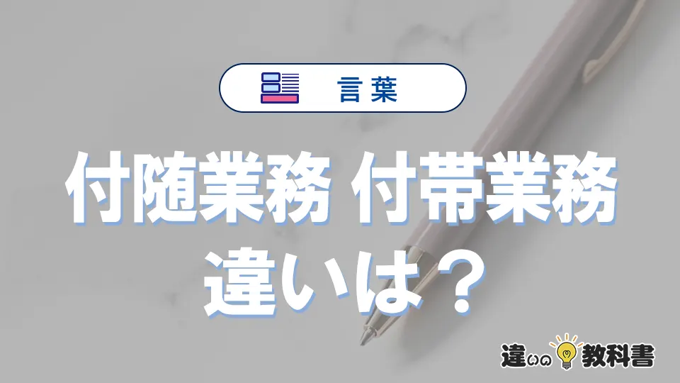 【付随業務】と【付帯業務】の違いとは?意味・使い方・例文を徹底解説