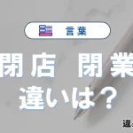 「閉店」と「閉業」の違いとは？意味・使い方・例文を徹底解説