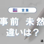 「事前」と「未然」の違いとは？意味・使い方・例文を徹底解説