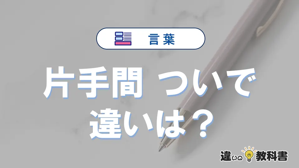 【片手間】と【ついで】の違いとは？意味・使い方・例文を徹底解説