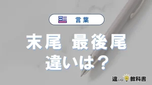 「末尾」と「最後尾」の違いとは？意味・使い方・例文を徹底解説