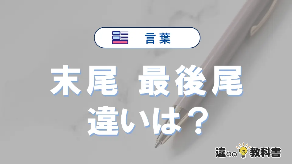「末尾」と「最後尾」の違いとは？意味・使い方・例文を徹底解説