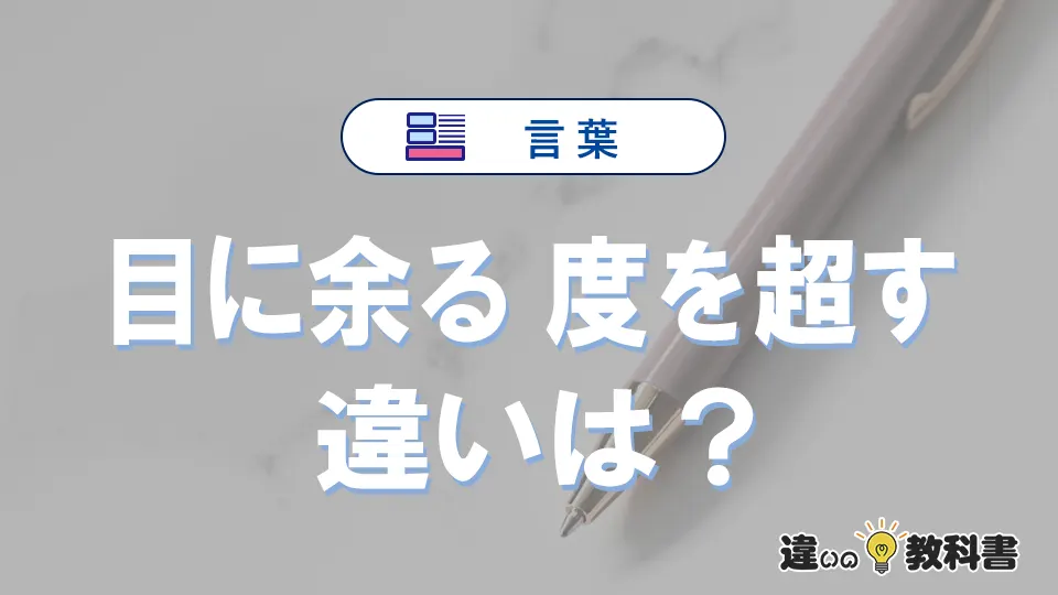 【目に余る】と【度を超す】の違いとは?意味・使い方・例文を徹底解説