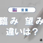 「臨み」と「望み」の違いとは？意味・使い方・例文を徹底解説