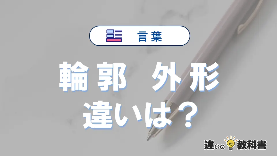 「輪郭」と「外形」の違いとは?意味・使い方・例文を簡単に解説