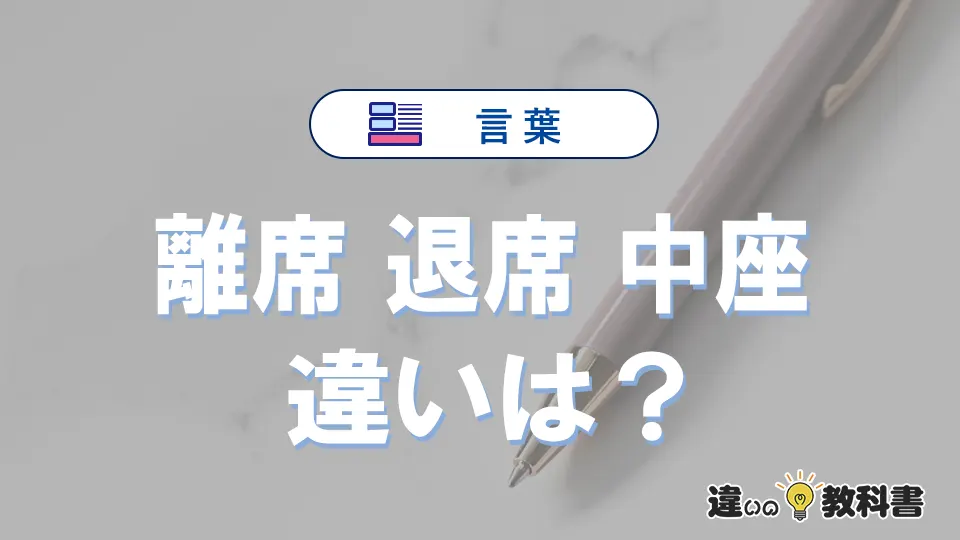 【離席】【退席】【中座】の違いとは?意味や使い方・例文