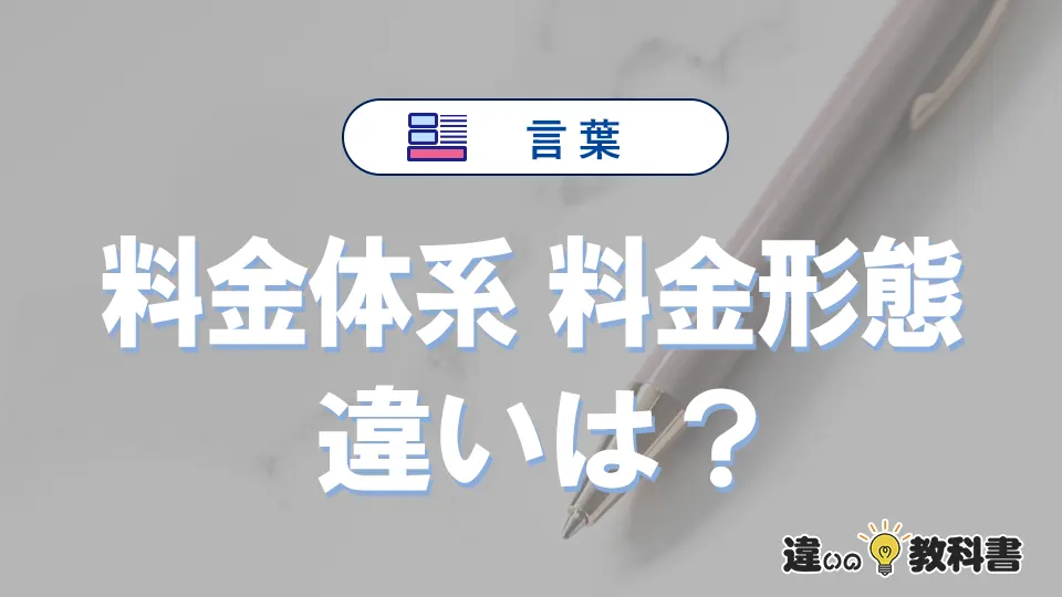 【料金体系】と【料金形態】の違いとは？意味・使い方・例文を徹底解説