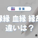 【緑縁】【血縁】【縁故】の違いとは？意味や使い方・例文