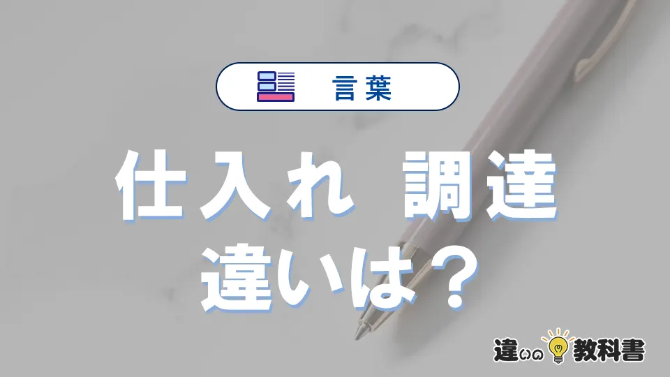 「仕入れ」と「調達」の違いとは？意味・使い方・例文を徹底解説