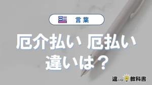 【厄介払い】と【厄払い】の違いとは？意味・使い方・例文を徹底解説