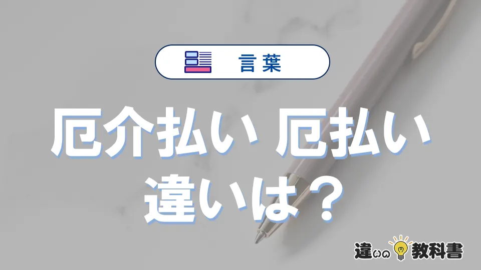 【厄介払い】と【厄払い】の違いとは？意味・使い方・例文を徹底解説