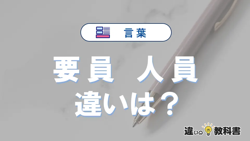 「要員」と「人員」の違いとは?意味・使い方・例文をわかりやすく解説