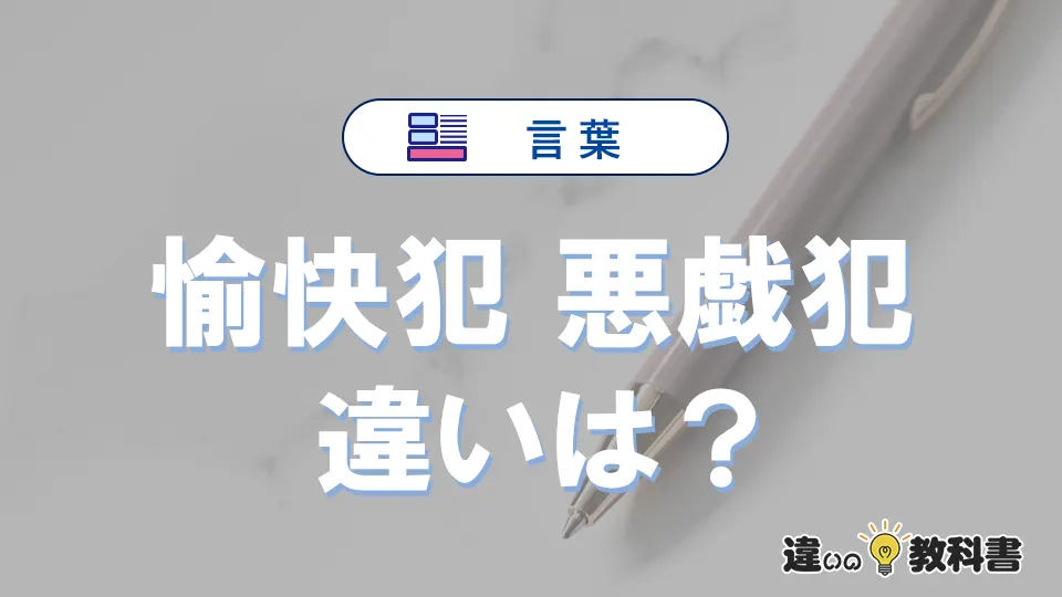 【愉快犯】と【悪戯犯】の違いとは?意味・使い方・例文を徹底解説