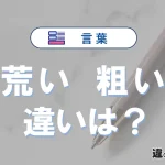 【荒い】と【粗い】の違いとは？意味・使い分けを3分で解説