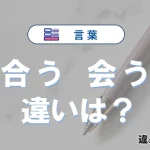 「合う」と「会う」の違いとは？意味・使い分け・例文を3分で解説