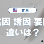 【遠因・誘因・要因】の違いとは？意味・使い分け・例文を3分解説