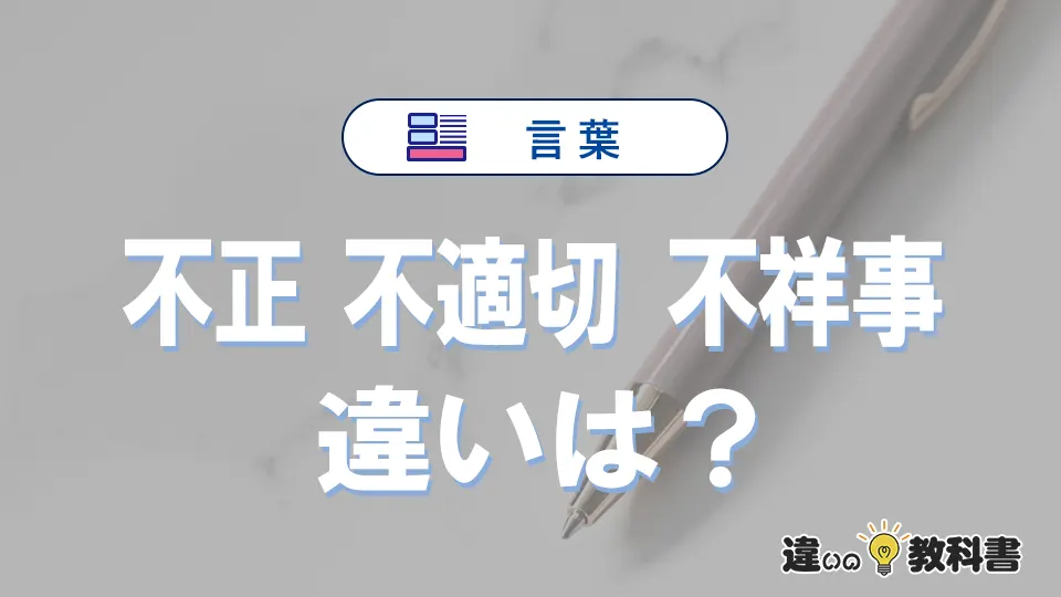 【不正・不適切・不祥事】の違いとは？意味・使い分け・例文を完全解説