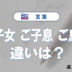 【ご子女・ご子息・ご息女】の違いとは？意味・使い分けを例文付きで解説