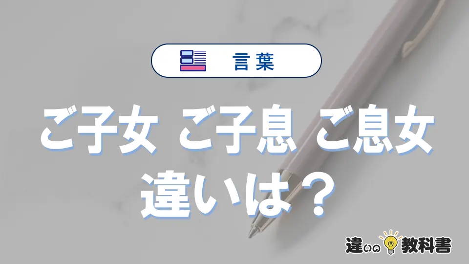 【ご子女・ご子息・ご息女】の違いとは？意味・使い分けを例文付きで解説