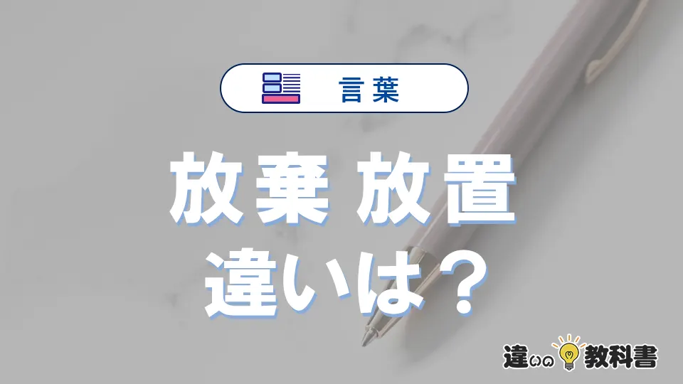 【放棄】と【放置】の違いとは？意味・使い分け・例文を完全解説
