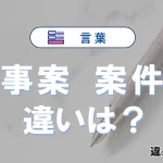 【事案】と【案件】の違いとは？3分でわかる意味と使い分け解説