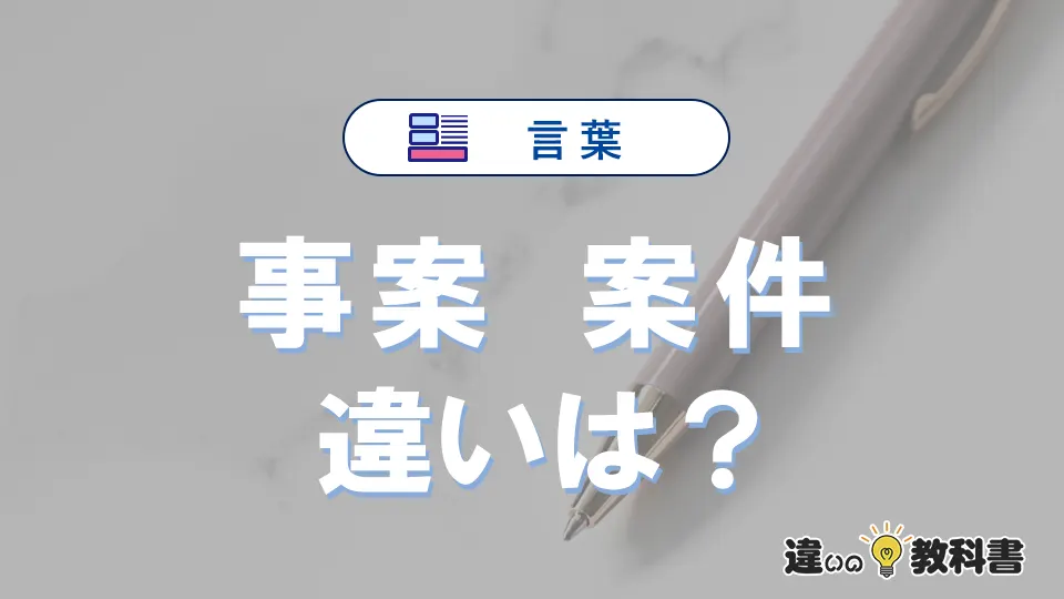 【事案】と【案件】の違いとは?3分でわかる意味と使い分け解説