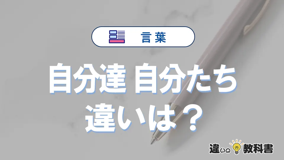 【自分達】と【自分たち】の違いとは？意味・使い分けを例文付きで解説