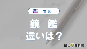 【鏡】と【鑑】の違いとは？意味・使い分けが3分でわかる完全ガイド