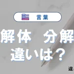 「解体」と「分解」の違いとは？3分でわかる意味と使い分け解説