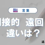 【間接的】と【遠回し】の違いとは？意味・使い分けを3分で整理