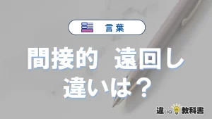 【間接的】と【遠回し】の違いとは？意味・使い分けを3分で整理