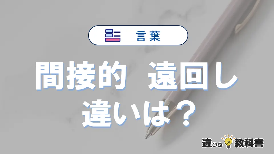 【間接的】と【遠回し】の違いとは？意味・使い分けを3分で整理
